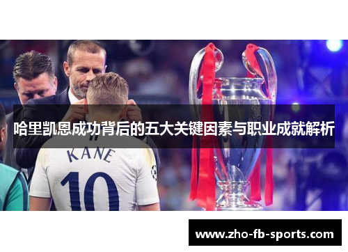 哈里凯恩成功背后的五大关键因素与职业成就解析 哈里凯恩成功背后的五大关键因素与职业成就解析