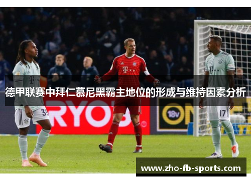 德甲联赛中拜仁慕尼黑霸主地位的形成与维持因素分析 德甲联赛中拜仁慕尼黑霸主地位的形成与维持因素分析