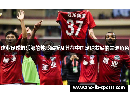 建业足球俱乐部的性质解析及其在中国足球发展的关键角色 建业足球俱乐部的性质解析及其在中国足球发展的关键角色