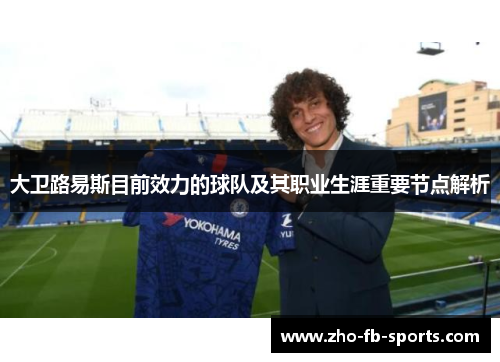 大卫路易斯目前效力的球队及其职业生涯重要节点解析