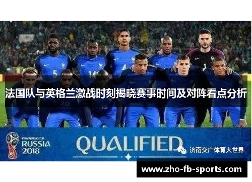 法国队与英格兰激战时刻揭晓赛事时间及对阵看点分析 法国队与英格兰激战时刻揭晓赛事时间及对阵看点分析