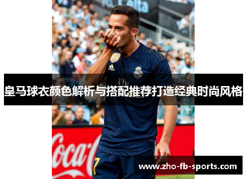 皇马球衣颜色解析与搭配推荐打造经典时尚风格 皇马球衣颜色解析与搭配推荐打造经典时尚风格