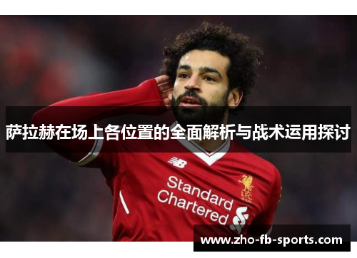 萨拉赫在场上各位置的全面解析与战术运用探讨 萨拉赫在场上各位置的全面解析与战术运用探讨