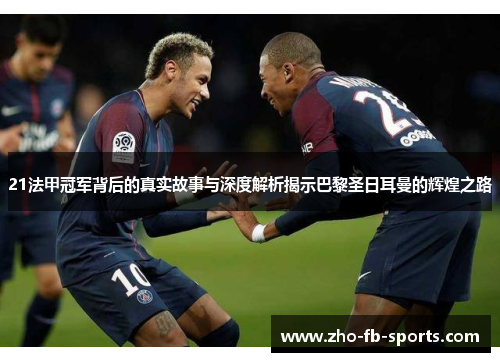 21法甲冠军背后的真实故事与深度解析揭示巴黎圣日耳曼的辉煌之路