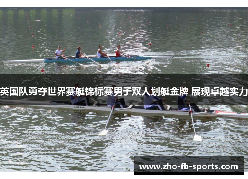 英国队勇夺世界赛艇锦标赛男子双人划艇金牌 展现卓越实力
