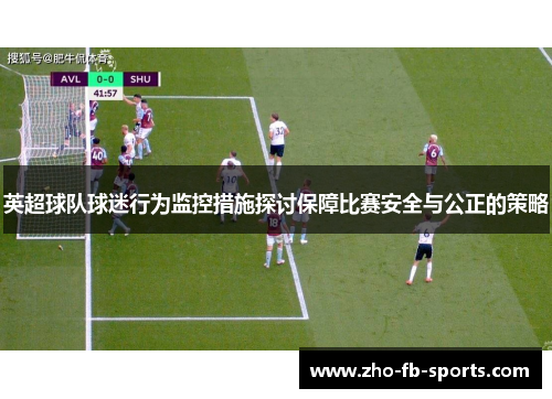 英超球队球迷行为监控措施探讨保障比赛安全与公正的策略