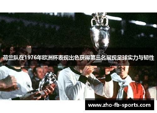 荷兰队在1976年欧洲杯表现出色获得第三名展现足球实力与韧性 荷兰队在1976年欧洲杯表现出色获得第三名展现足球实力与韧性