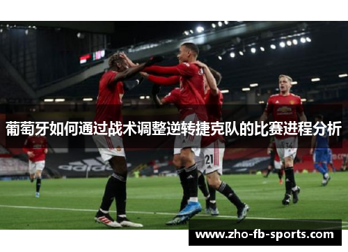 葡萄牙如何通过战术调整逆转捷克队的比赛进程分析 葡萄牙如何通过战术调整逆转捷克队的比赛进程分析