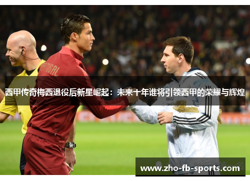 西甲传奇梅西退役后新星崛起：未来十年谁将引领西甲的荣耀与辉煌