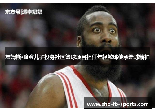 詹姆斯·哈登儿子投身社区篮球项目担任年轻教练传承篮球精神 詹姆斯·哈登儿子投身社区篮球项目担任年轻教练传承篮球精神