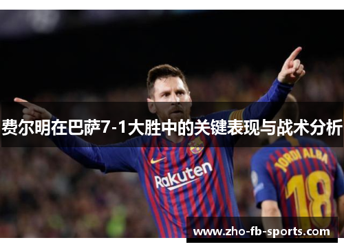 费尔明在巴萨7-1大胜中的关键表现与战术分析 费尔明在巴萨7-1大胜中的关键表现与战术分析
