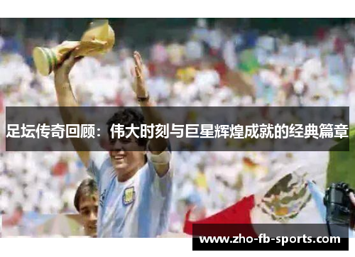 足坛传奇回顾:伟大时刻与巨星辉煌成就的经典篇章 足坛传奇回顾:伟大时刻与巨星辉煌成就的经典篇章