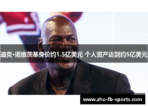 迪克·诺维茨基身价约1.5亿美元 个人资产达到约5亿美元 迪克·诺维茨基身价约1.5亿美元 个人资产达到约5亿美元