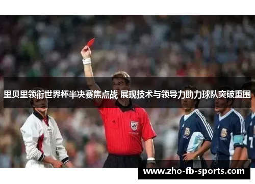 里贝里领衔世界杯半决赛焦点战 展现技术与领导力助力球队突破重围