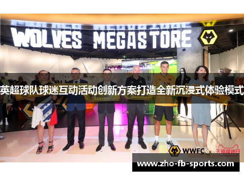英超球队球迷互动活动创新方案打造全新沉浸式体验模式