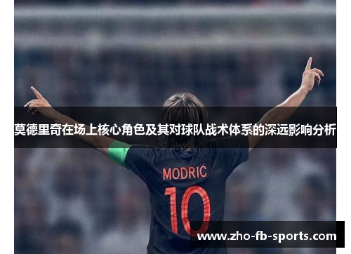 莫德里奇在场上核心角色及其对球队战术体系的深远影响分析
