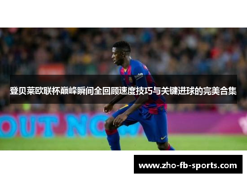 登贝莱欧联杯巅峰瞬间全回顾速度技巧与关键进球的完美合集