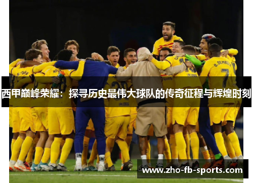 西甲巅峰荣耀:探寻历史最伟大球队的传奇征程与辉煌时刻 西甲巅峰荣耀:探寻历史最伟大球队的传奇征程与辉煌时刻