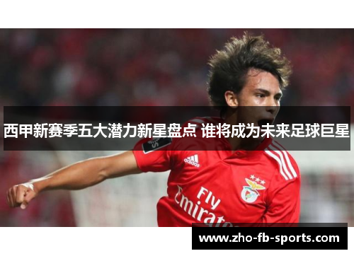 西甲新赛季五大潜力新星盘点 谁将成为未来足球巨星 西甲新赛季五大潜力新星盘点 谁将成为未来足球巨星
