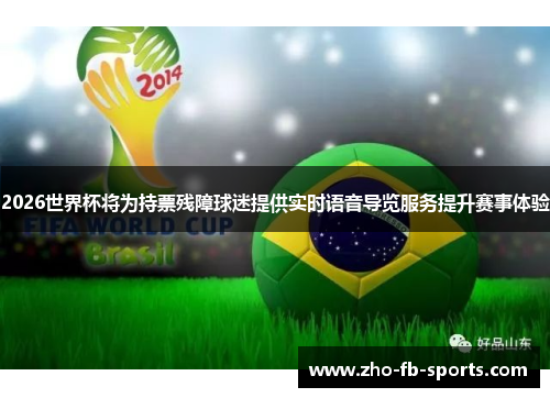 2026世界杯将为持票残障球迷提供实时语音导览服务提升赛事体验