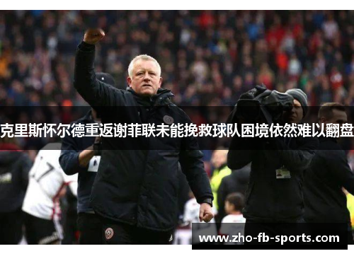 克里斯怀尔德重返谢菲联未能挽救球队困境依然难以翻盘