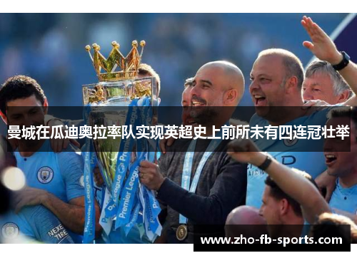 曼城在瓜迪奥拉率队实现英超史上前所未有四连冠壮举