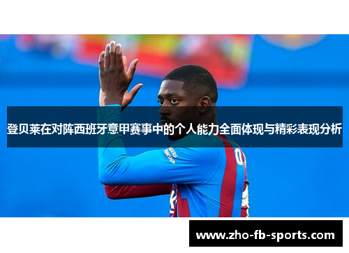 登贝莱在对阵西班牙意甲赛事中的个人能力全面体现与精彩表现分析 登贝莱在对阵西班牙意甲赛事中的个人能力全面体现与精彩表现分析