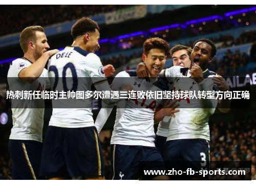 热刺新任临时主帅图多尔遭遇三连败依旧坚持球队转型方向正确 热刺新任临时主帅图多尔遭遇三连败依旧坚持球队转型方向正确