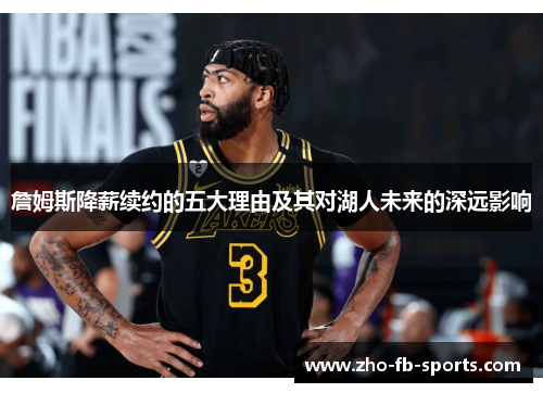 詹姆斯降薪续约的五大理由及其对湖人未来的深远影响