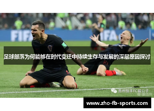 足球部落为何能够在时代变迁中持续生存与发展的深层原因探讨 足球部落为何能够在时代变迁中持续生存与发展的深层原因探讨