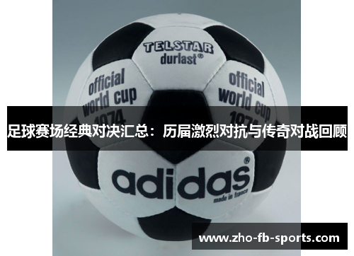 足球赛场经典对决汇总:历届激烈对抗与传奇对战回顾 足球赛场经典对决汇总:历届激烈对抗与传奇对战回顾