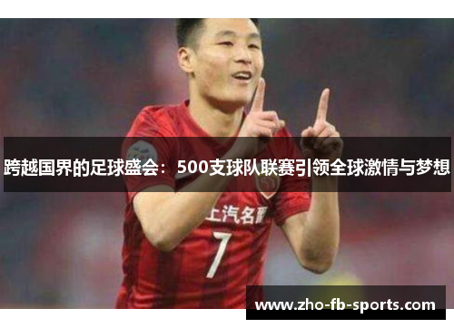 跨越国界的足球盛会:500支球队联赛引领全球激情与梦想 跨越国界的足球盛会:500支球队联赛引领全球激情与梦想
