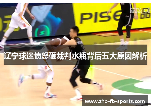 辽宁球迷愤怒砸裁判水瓶背后五大原因解析 辽宁球迷愤怒砸裁判水瓶背后五大原因解析