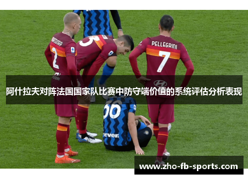 阿什拉夫对阵法国国家队比赛中防守端价值的系统评估分析表现 阿什拉夫对阵法国国家队比赛中防守端价值的系统评估分析表现