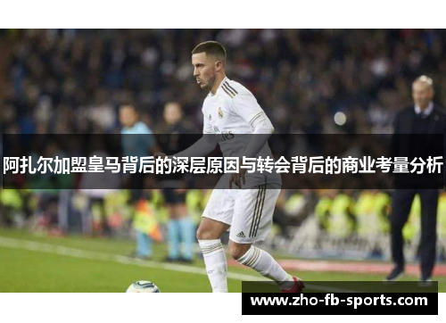 阿扎尔加盟皇马背后的深层原因与转会背后的商业考量分析 阿扎尔加盟皇马背后的深层原因与转会背后的商业考量分析