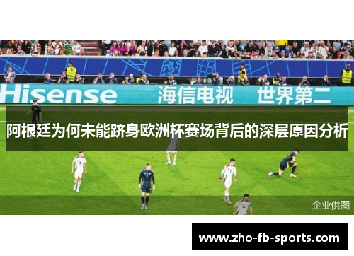 阿根廷为何未能跻身欧洲杯赛场背后的深层原因分析 阿根廷为何未能跻身欧洲杯赛场背后的深层原因分析
