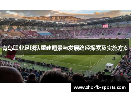 青岛职业足球队重建愿景与发展路径探索及实施方案 青岛职业足球队重建愿景与发展路径探索及实施方案